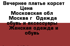 Вечернее платье корсет › Цена ­ 5 500 - Московская обл., Москва г. Одежда, обувь и аксессуары » Женская одежда и обувь   